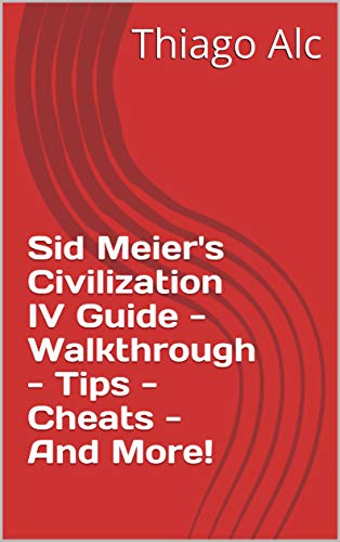 Sid Meier's Civilization IV Guide - Walkthrough - Tips - Cheats - And More! (English Edition)