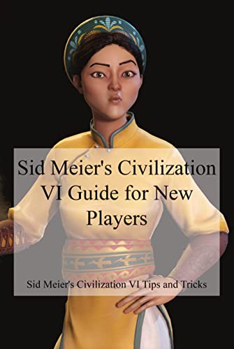 Sid Meier's Civilization VI Guide for New Players: Sid Meier's Civilization VI Tips and Tricks (English Edition)