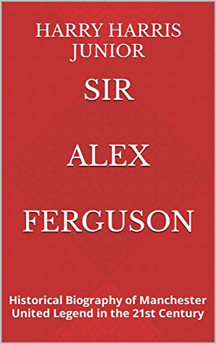 SIR ALEX FERGUSON: Historical Biography of Manchester United Legend in the 21st Century (English Edition)
