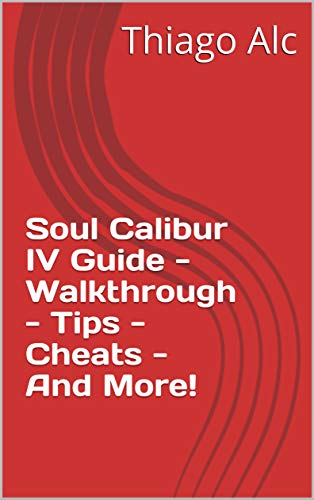 Soul Calibur IV Guide - Walkthrough - Tips - Cheats - And More! (English Edition)