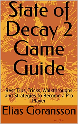 State of Decay 2 Game Guide: Best Tips, Tricks, Walkthroughs and Strategies to Become a Pro Player (English Edition)