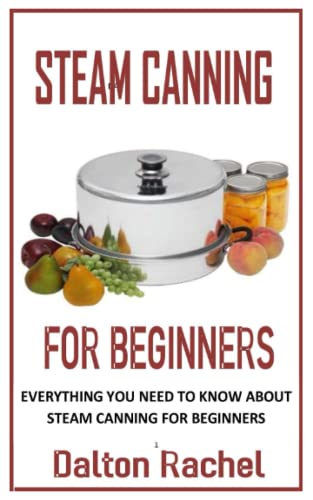 STEAM CANNING FOR BEGINNER: Everything You Need To Know About Steam Canning For Beginners