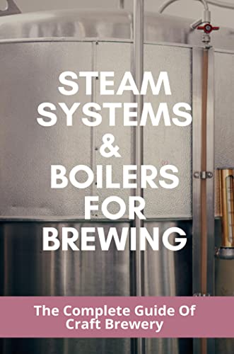 Steam Systems & Boilers For Brewing: The Complete Guide Of Craft Brewery (English Edition)