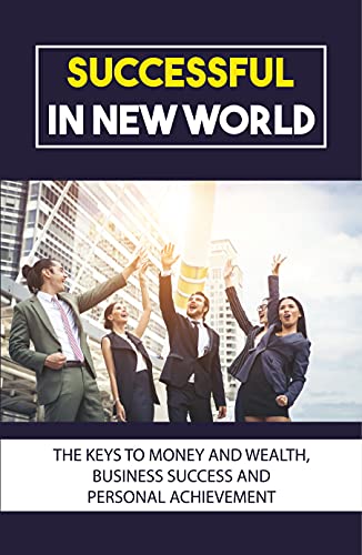 Successful In New World: The Keys To Money And Wealth, Business Success And Personal Achievement: Tips For Growing A Successful Business (English Edition)