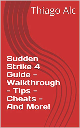 Sudden Strike 4 Guide - Walkthrough - Tips - Cheats - And More! (English Edition)