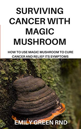 SURVIVING CANCER WITH MAGIC MUSHROOM: How to use magic mushroom to cure cancer and relief its symptoms (English Edition)