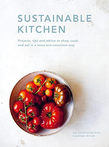 Sustainable Kitchen: Projects, tips and advice to shop, cook and eat in a more eco-conscious way (Sustainable Living Series)