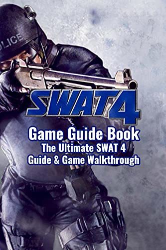 SWAT 4 Game Guide Book: The Ultimate SWAT 4 Guide & Game Walkthrough: How to Play SWAT 4 Game