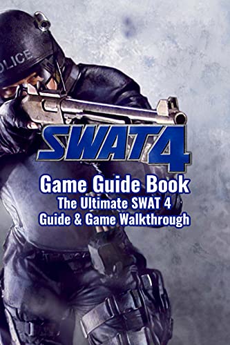 SWAT 4 Game Guide Book: The Ultimate SWAT 4 Guide & Game Walkthrough: How to Play SWAT 4 Game (English Edition)