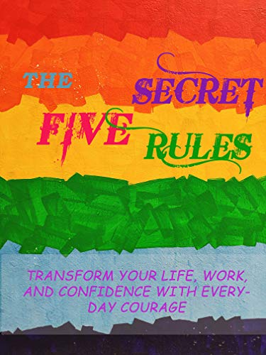 The 5 Secret Rules: Transform your Life, Work, and Confidence with Everyday Courage (English Edition)