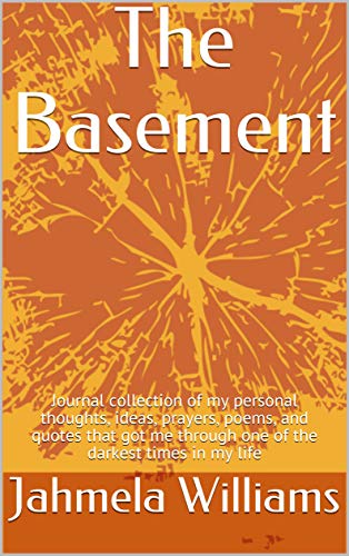 The Basement: Journal collection of my personal thoughts, ideas, prayers, poems, and quotes that got me through one of the darkest times in my life (English Edition)