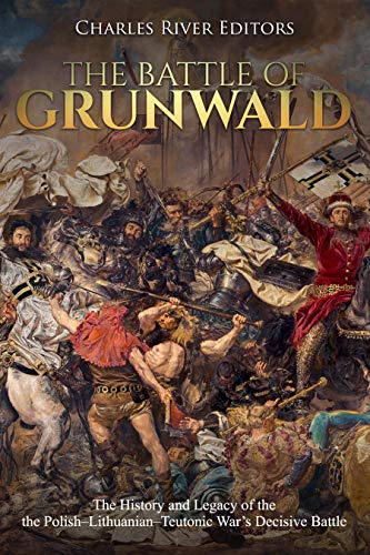 The Battle of Grunwald: The History and Legacy of the Polish–Lithuanian–Teutonic War’s Decisive Battle (English Edition)