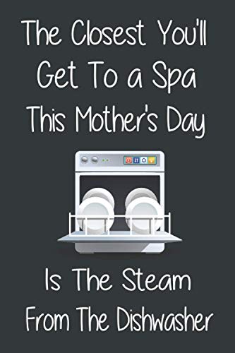 The Closest You'll Get To a Spa This Mother's Day is The Steam From The Dishwasher : Funny Mothers Day Gifts: Notebook for Mom (Alternative Mothers Day Cards)
