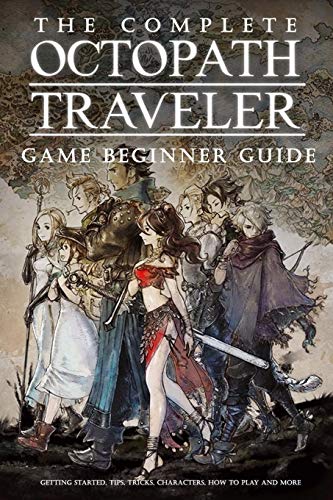 The Complete Octopath Traveler Game Beginner Guide:: Basic Octopath Traveler Gameplay