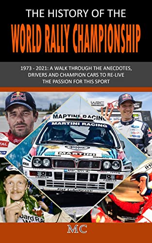 THE HISTORY OF THE WORLD RALLY CHAMPIONSHIP: 1973 – 2021: A walk through the anecdotes, drivers and champion cars to re-live the passion for this sport (English Edition)