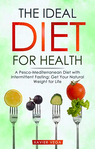 The Ideal Diet for Health: A Pesco-Mediterranean Diet with Intermittent Fasting: Get Your Natural Weight for Life (English Edition)