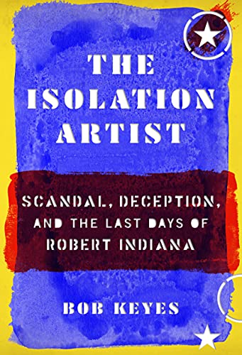 The Isolation Artist: Scandal, Deception, and the Last Days of Robert Indiana (English Edition)