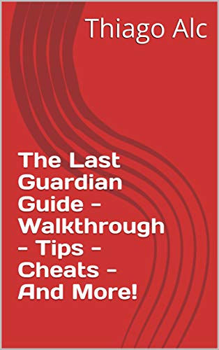 The Last Guardian Guide - Walkthrough - Tips - Cheats - And More! (English Edition)
