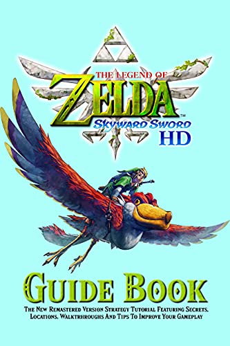 The Legend Of Zelda Skyward Sword HD Guide Book : The New Remastered Version Strategy Tutorial Featuring Secrets, Locations, Walktrhroughs And Tips To Improve Your Gameplay (English Edition)
