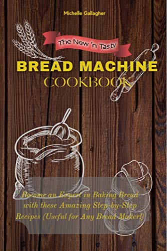 The New 'n Tasty Bread Machine Cookbook: Become an Expert in Baking Bread with these Amazing Step-by-Step Recipes (Useful for Any Bread Maker!) (English Edition)