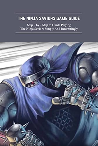 The Ninja Saviors Game Guide: Step – by – Step to Guide Playing The Ninja Saviors Simply And Interestingly: The Ninja Saviors Walkthrough and Strategy Guide (English Edition)