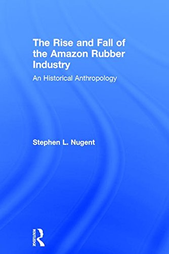 The Rise and Fall of the Amazon Rubber Industry: An Historical Anthropology