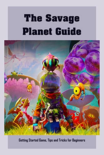 The Savage Planet Guide: Getting Started Game, Tips and Tricks for Beginners: The Savage Planet Guide Book (English Edition)