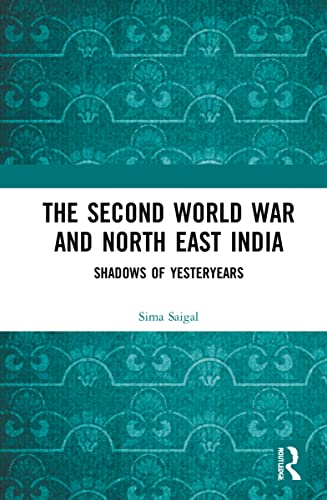 The Second World War and North East India: Shadows of Yesteryears