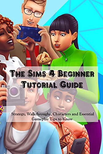 The Sims 4 Beginner Tutorial Guide: Strategy, Walkthroughs, Characters and Essential Gameplay Tips to Know (English Edition)