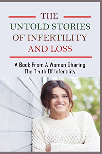 The Untold Stories Of Infertility And Loss: A Book From A Women Sharing The Truth Of Infertility (English Edition)