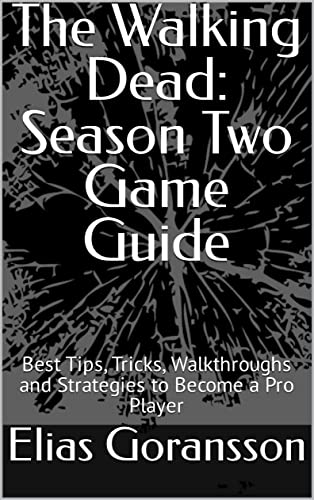 The Walking Dead: Season Two Game Guide: Best Tips, Tricks, Walkthroughs and Strategies to Become a Pro Player (English Edition)