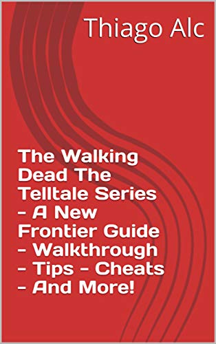 The Walking Dead The Telltale Series - A New Frontier Guide - Walkthrough - Tips - Cheats - And More! (English Edition)