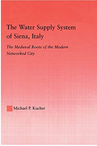The Water Supply System of Siena, Italy: The Medieval Roots of the Modern Networked City (Studies in Medieval History and Culture Book 29) (English Edition)