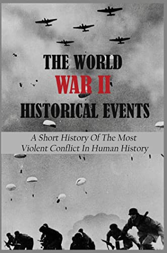 The World War II Historical Events: A Short History Of The Most Violent Conflict In Human History (English Edition)