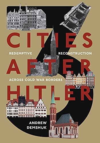 Three Cities After Hitler: Redemptive Reconstruction Across Cold War Borders (Russian and East European Studies)