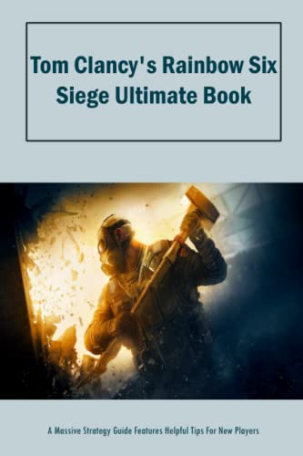 Tom Clancy's Rainbow Six Siege Ultimate Book: A Massive Strategy Guide Features Helpful Tips For New Players: TomClancy's Rainbow Six Siege Guidebook