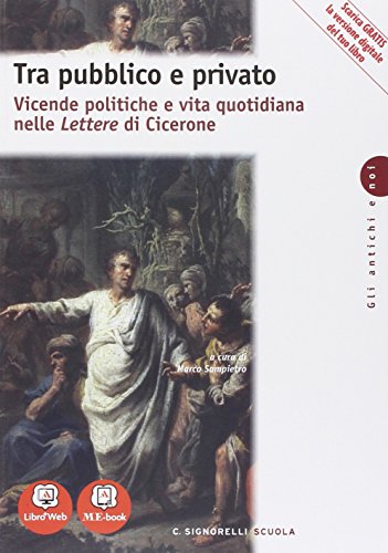 Tra pubblico e privato. Vicende politiche e vita quotidiana nelle let tere di Cicerone. Per i Licei. Con e-book. Con espansione online
