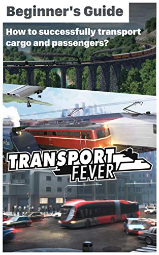 Transport Fever - Trips Tricks and Guides To Know Before Playing: How to successfully transport cargo and passengers? How to play Transport Fever? (English Edition)