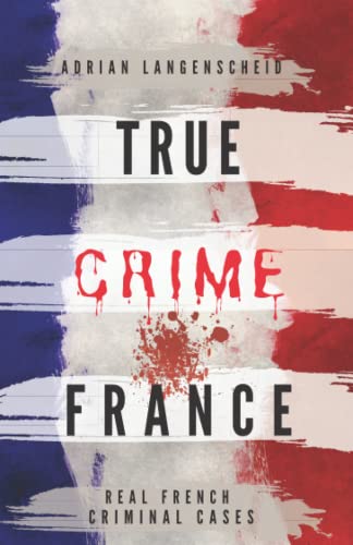 TRUE CRIME FRANCE: REAL FRENCH CRIMINAL CASES (True Crime International English)