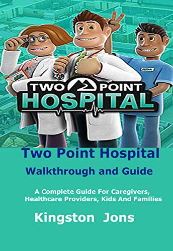 Two Point Hospital Walkthrough and Guide: A Complete Guide For Caregivers, Healthcare Providers, Kids And Families (English Edition)