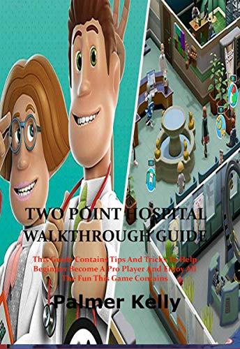 TWO POINT HOSPITAL WALKTHROUGH GUIDE: This Guide Contains Tips and Tricks To Help Beginner Become A Pro Player and Enjoy All The Fun This Game Contains (English Edition)