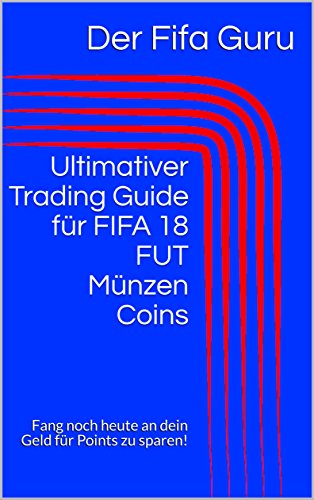 Ultimativer Trading Guide für FIFA 18 FUT Münzen Coins: Fang noch heute an dein Geld für Points zu sparen! (German Edition)