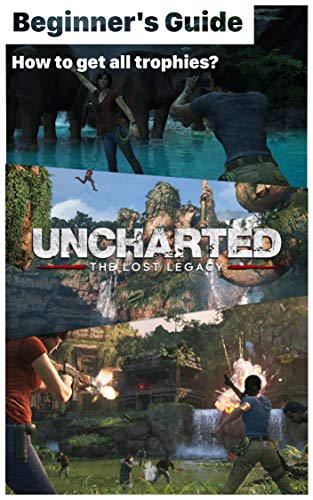 Uncharted: The Lost Legacy - List of Trophies Uncharted and Beginer Game guide: How to get all trophies? How to play Uncharted: The Lost Legacy? (English Edition)