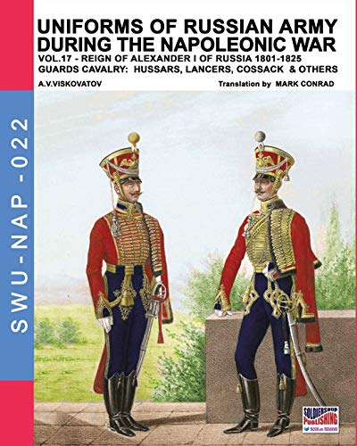 Uniforms Of Russian Army During The Napoleonic War Vol.17: The Guards Cavalry: Hussars, Lancers, Cossacks & Others (Soldiers, Weapons & Uniforms NAP)