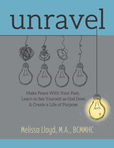 Unravel: Make Peace with Your Past, Learn to See Yourself as God Does, & Create a Life of Purpose: How to Break Free From Your Past and Find Joy in Your Now