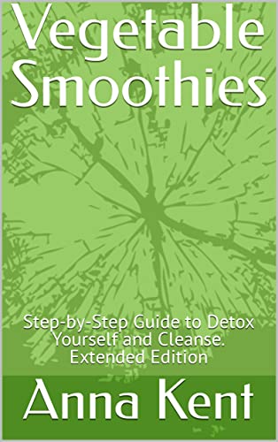 Vegetable Smoothies: Step-by-Step Guide to Detox Yourself and Cleanse. Extended Edition (English Edition)