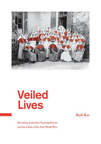 Veiled Lives: Threading Australian nursing history into the fabric of the First World War (The History of Australian Nurses in the First World War: An ... Trilogy. Book 3) (English Edition)