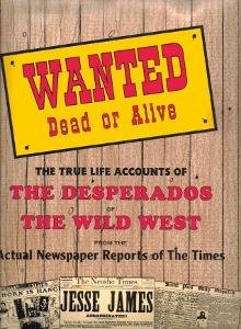 Wanted Dead or Alive: The True Life Accounts of the Desperados of the Wild West From the Actual Newspaper Reports of the Time