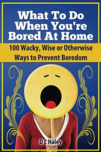 What to Do When Bored at Home: 100 Wacky, Wise or Otherwise Ways to Prevent Boredom (English Edition)