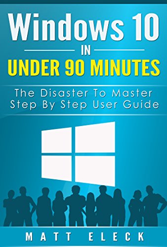 Windows 10 In Under 90 Minutes: The Disaster To Master Step By Step User Guide (The Windows 10 Manual for A Fast Start) (English Edition)